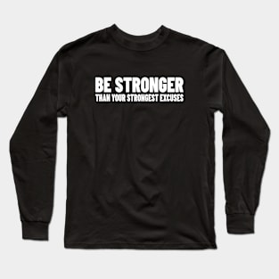 Be Stronger Than Your Strongest Excuses Long Sleeve T-Shirt